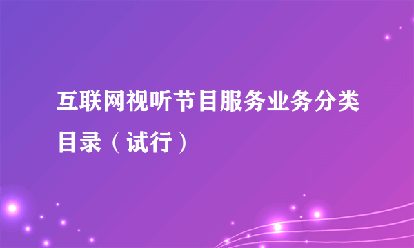 互联网视听节目服务业务分类目录（试行）