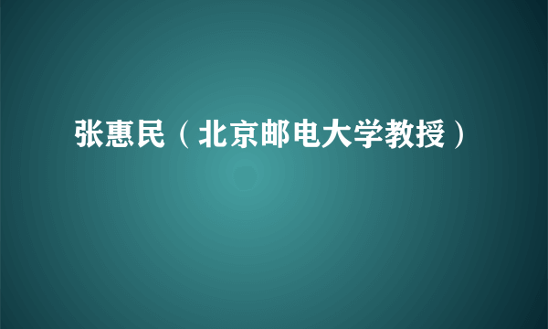 张惠民（北京邮电大学教授）