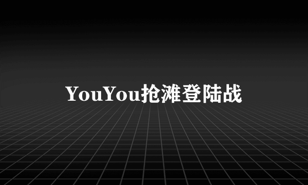 YouYou抢滩登陆战