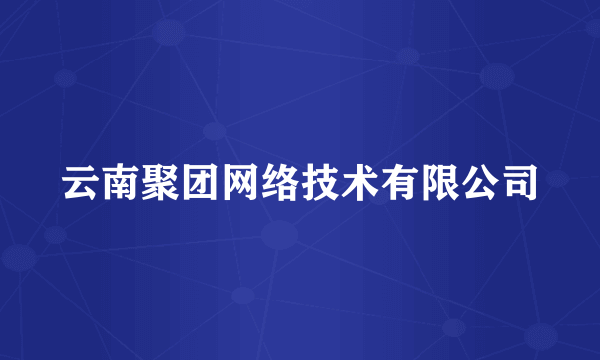 云南聚团网络技术有限公司