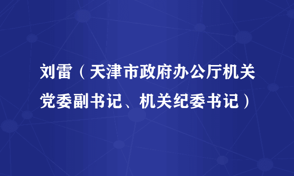 刘雷（天津市政府办公厅机关党委副书记、机关纪委书记）