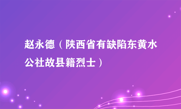 赵永德（陕西省有缺陷东黄水公社故县籍烈士）