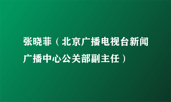 张晓菲（北京广播电视台新闻广播中心公关部副主任）