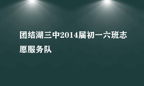 团结湖三中2014届初一六班志愿服务队