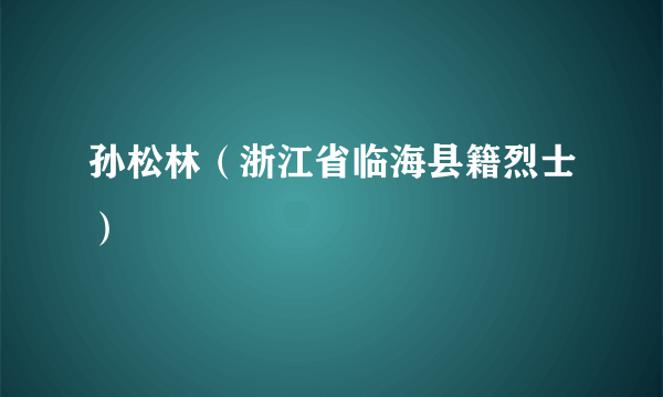 孙松林（浙江省临海县籍烈士）