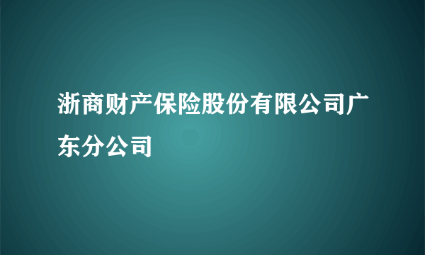 浙商财产保险股份有限公司广东分公司