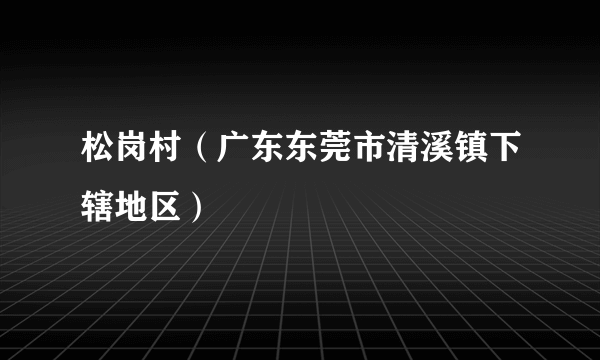 松岗村（广东东莞市清溪镇下辖地区）