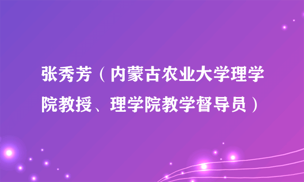 张秀芳（内蒙古农业大学理学院教授、理学院教学督导员）