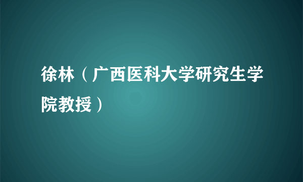 徐林（广西医科大学研究生学院教授）