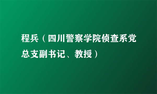 程兵（四川警察学院侦查系党总支副书记、教授）