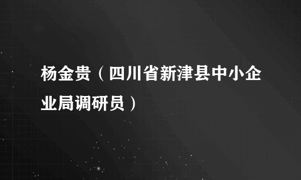 杨金贵（四川省新津县中小企业局调研员）