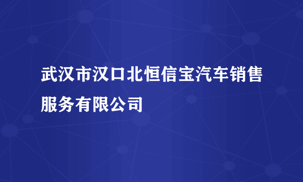 武汉市汉口北恒信宝汽车销售服务有限公司