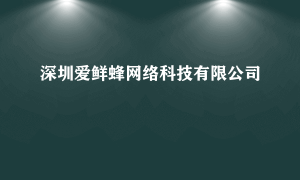 深圳爱鲜蜂网络科技有限公司