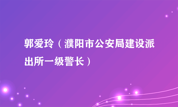 郭爱玲（濮阳市公安局建设派出所一级警长）