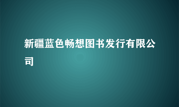 新疆蓝色畅想图书发行有限公司