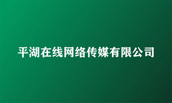 平湖在线网络传媒有限公司