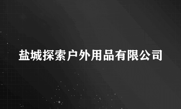 盐城探索户外用品有限公司