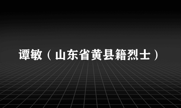 谭敏（山东省黄县籍烈士）