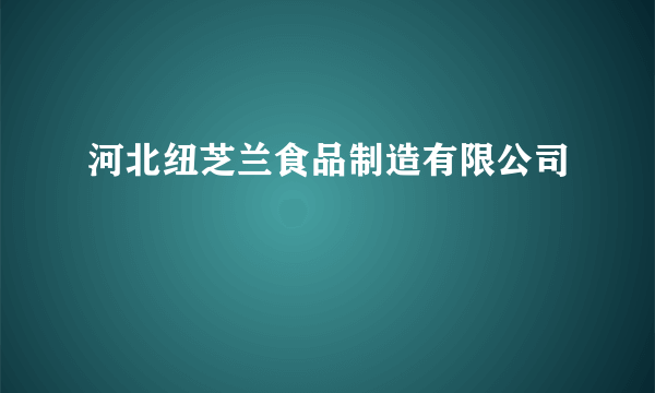 河北纽芝兰食品制造有限公司