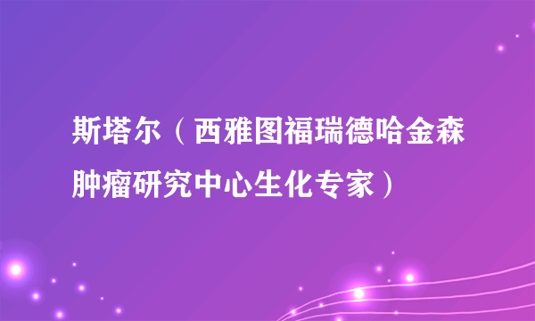 斯塔尔（西雅图福瑞德哈金森肿瘤研究中心生化专家）