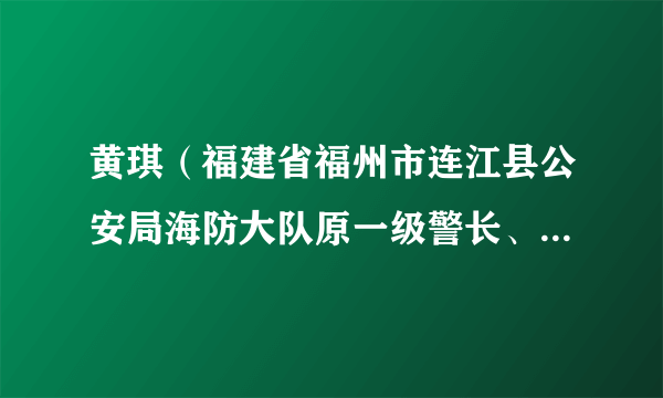 黄琪（福建省福州市连江县公安局海防大队原一级警长、黄岐边防派出所原负责人）