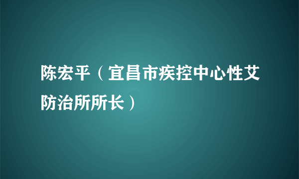 陈宏平（宜昌市疾控中心性艾防治所所长）