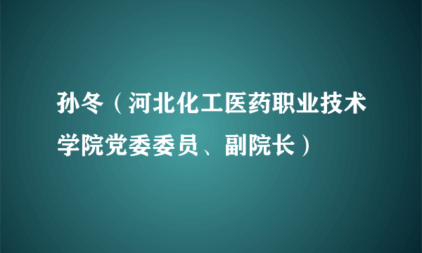 孙冬（河北化工医药职业技术学院党委委员、副院长）