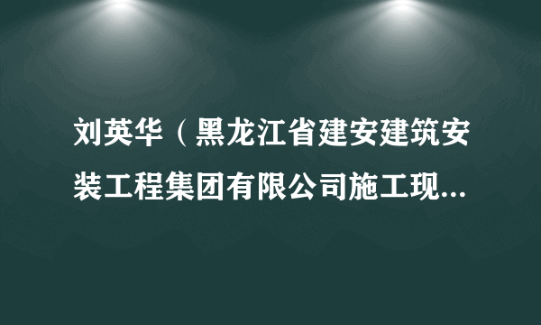 刘英华（黑龙江省建安建筑安装工程集团有限公司施工现场技术负责人）