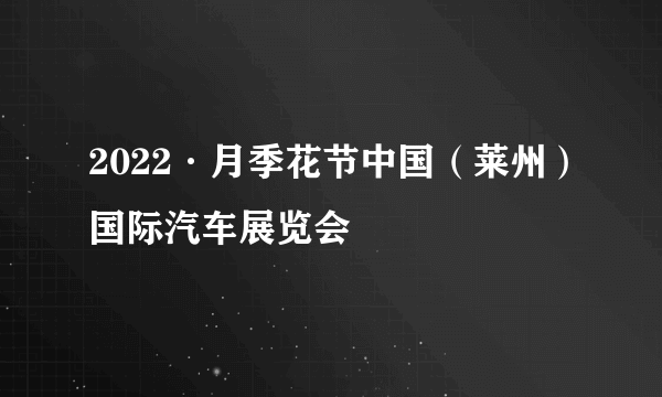 2022·月季花节中国（莱州）国际汽车展览会