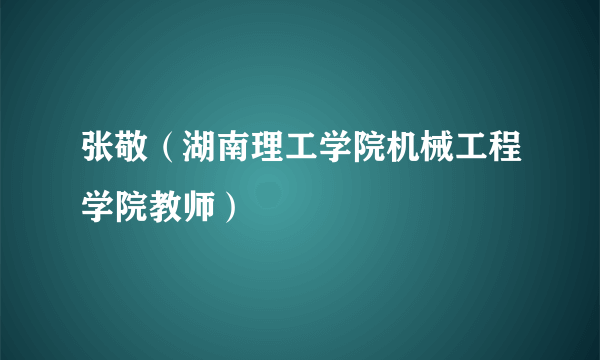 张敬（湖南理工学院机械工程学院教师）