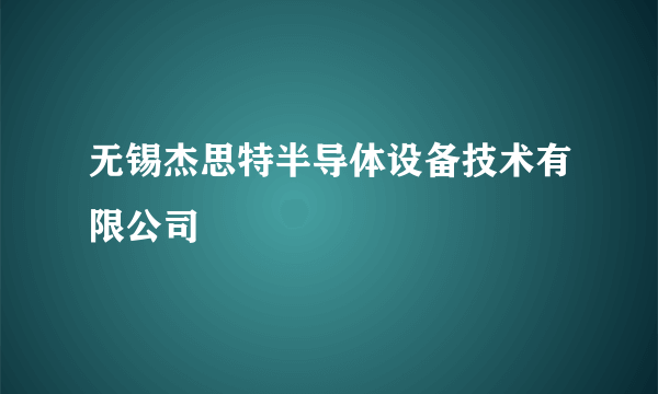 无锡杰思特半导体设备技术有限公司