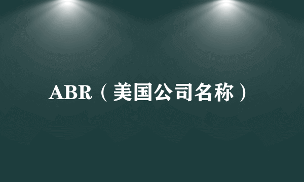 ABR（美国公司名称）