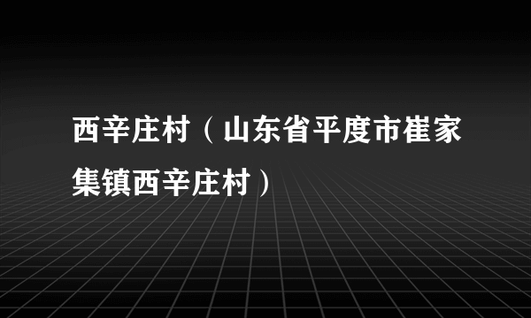 西辛庄村（山东省平度市崔家集镇西辛庄村）