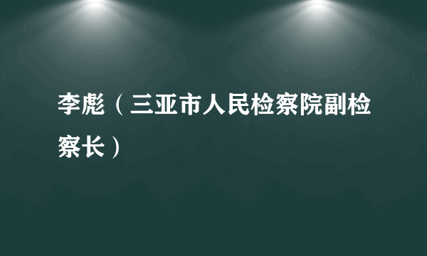 李彪（三亚市人民检察院副检察长）