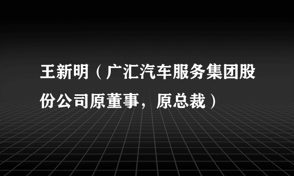 王新明（广汇汽车服务集团股份公司原董事，原总裁）