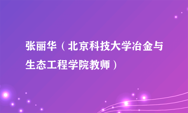 张丽华（北京科技大学冶金与生态工程学院教师）