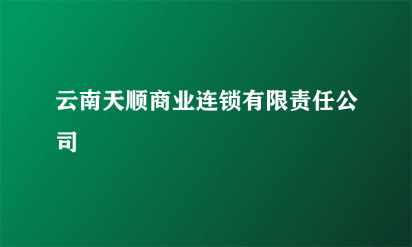 云南天顺商业连锁有限责任公司