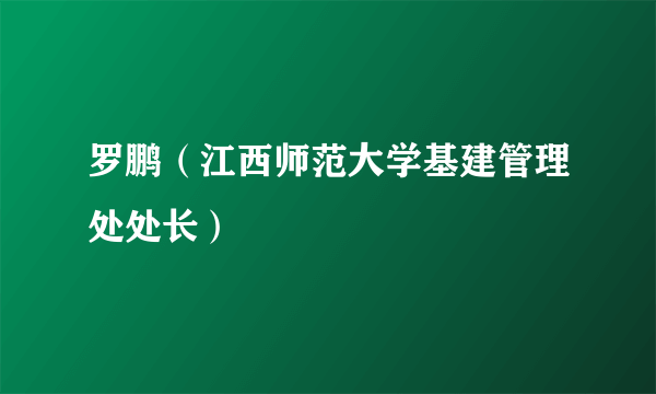 罗鹏（江西师范大学基建管理处处长）