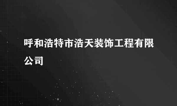 呼和浩特市浩天装饰工程有限公司