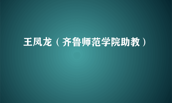 王凤龙（齐鲁师范学院助教）