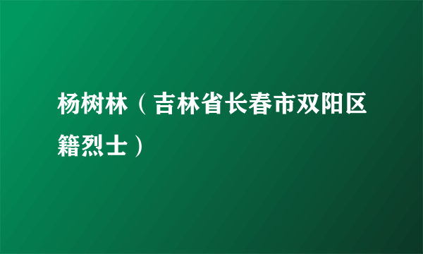 杨树林（吉林省长春市双阳区籍烈士）