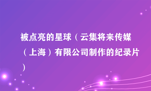 被点亮的星球（云集将来传媒（上海）有限公司制作的纪录片）