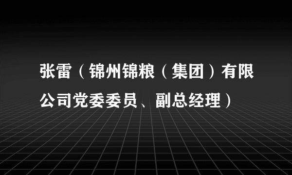 张雷（锦州锦粮（集团）有限公司党委委员、副总经理）