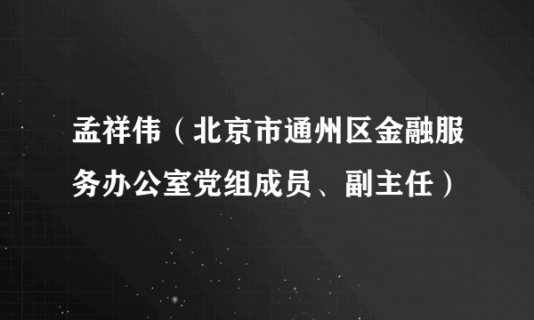 孟祥伟（北京市通州区金融服务办公室党组成员、副主任）