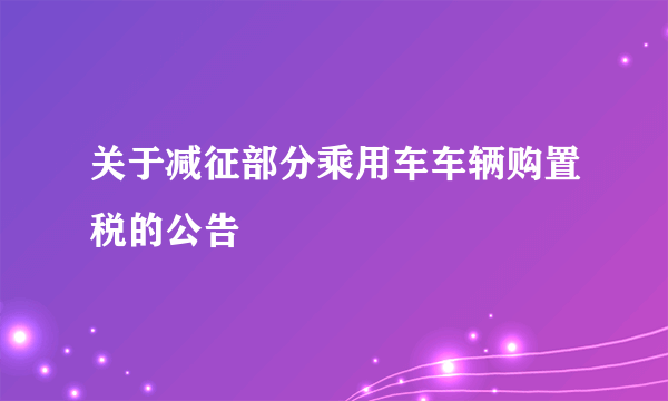 关于减征部分乘用车车辆购置税的公告