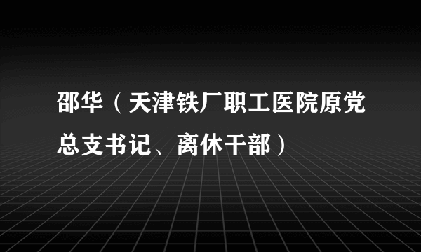 邵华（天津铁厂职工医院原党总支书记、离休干部）