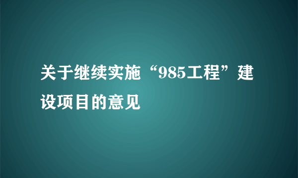 关于继续实施“985工程”建设项目的意见