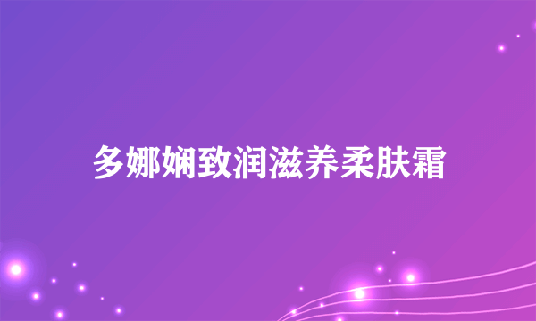 多娜娴致润滋养柔肤霜