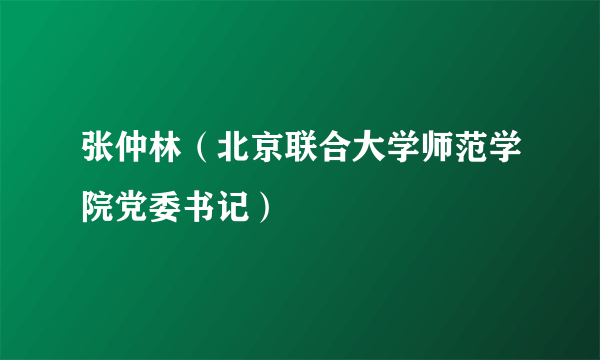 张仲林（北京联合大学师范学院党委书记）