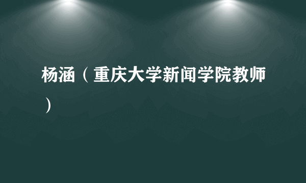 杨涵（重庆大学新闻学院教师）